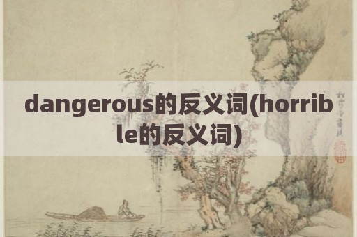 dangerous的反义词(horrible的反义词)