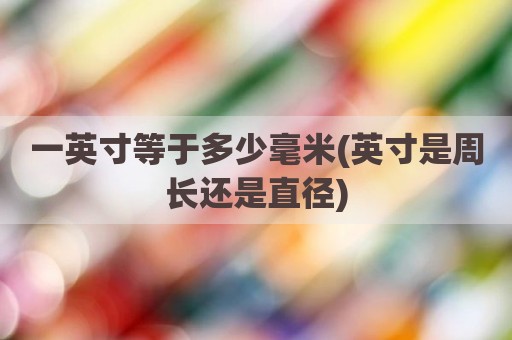 一英寸等于多少毫米(英寸是周长还是直径)