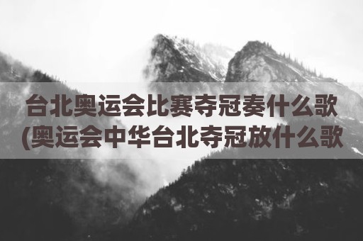 台北奥运会比赛夺冠奏什么歌(奥运会中华台北夺冠放什么歌)