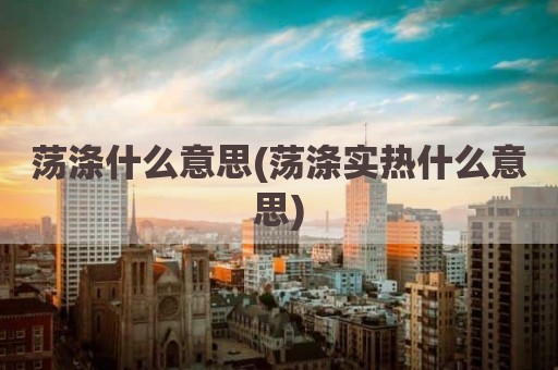 荡涤什么意思(荡涤实热什么意思)