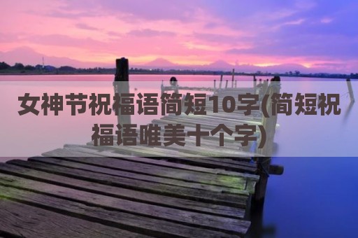 女神节祝福语简短10字(简短祝福语唯美十个字)