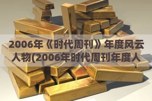 2006年《时代周刊》年度风云人物(2006年时代周刊年度人物获得者)