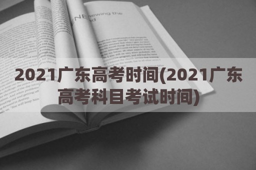 2021广东高考时间(2021广东高考科目考试时间)