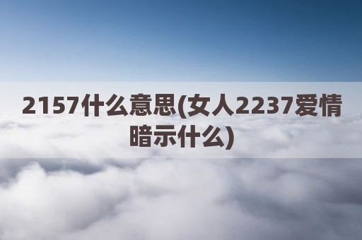 2157什么意思(女人2237爱情暗示什么)