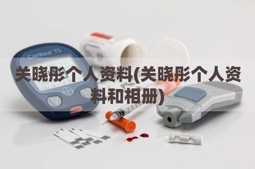 关晓彤个人资料(关晓彤个人资料和相册)