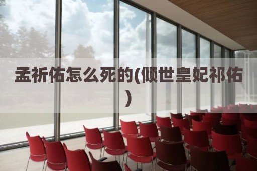 孟祈佑怎么死的(倾世皇妃祁佑)