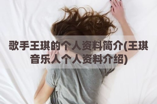 歌手王琪的个人资料简介(王琪音乐人个人资料介绍)