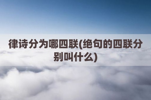 律诗分为哪四联(绝句的四联分别叫什么)