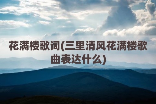 花满楼歌词(三里清风花满楼歌曲表达什么)