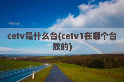 cetv是什么台(cetv1在哪个台放的)