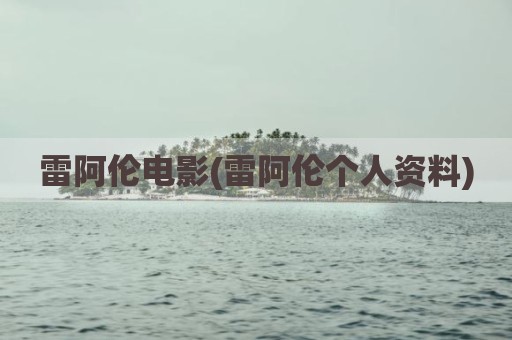 雷阿伦电影(雷阿伦个人资料)