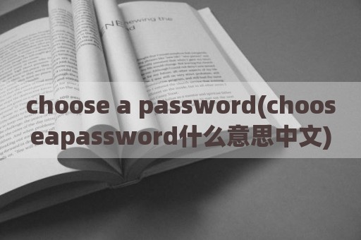 choose a password(chooseapassword什么意思中文)