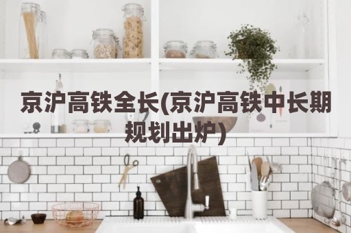京沪高铁全长(京沪高铁中长期规划出炉)