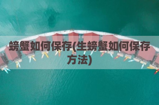 螃蟹如何保存(生螃蟹如何保存方法)