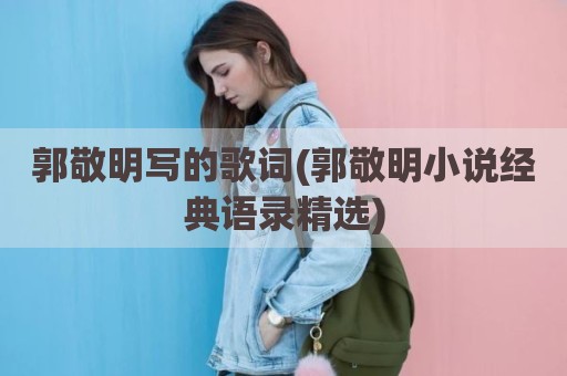 郭敬明写的歌词(郭敬明小说经典语录精选)