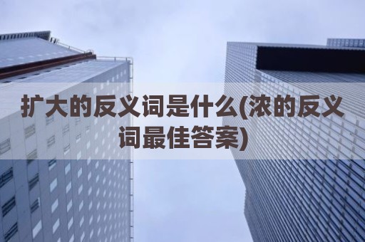 扩大的反义词是什么(浓的反义词最佳答案)