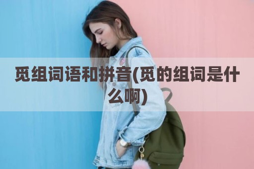 觅组词语和拼音(觅的组词是什么啊)