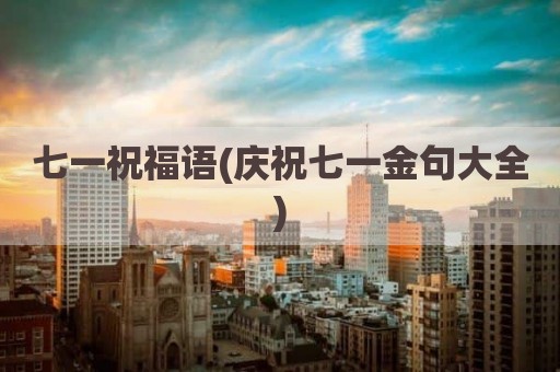 七一祝福语(庆祝七一金句大全)