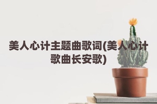 美人心计主题曲歌词(美人心计歌曲长安歌)
