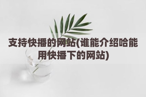 支持快播的网站(谁能介绍哈能用快播下的网站)