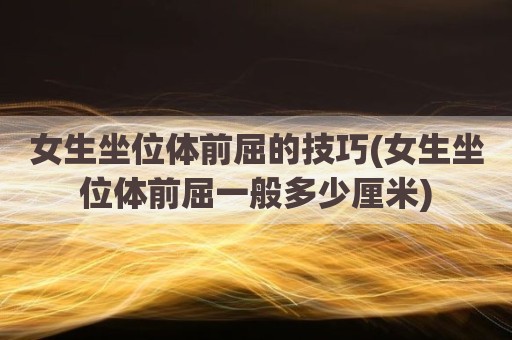 女生坐位体前屈的技巧(女生坐位体前屈一般多少厘米)