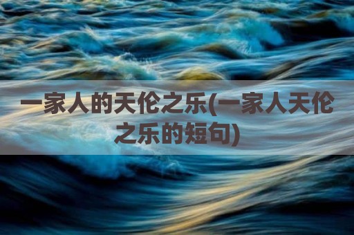 一家人的天伦之乐(一家人天伦之乐的短句)