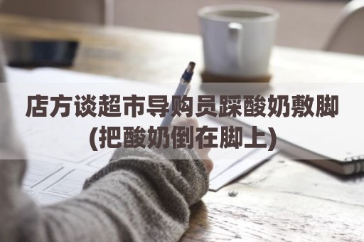 店方谈超市导购员踩酸奶敷脚(把酸奶倒在脚上)