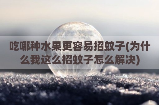 吃哪种水果更容易招蚊子(为什么我这么招蚊子怎么解决)