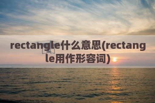 rectangle什么意思(rectangle用作形容词)