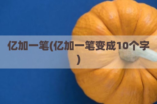 亿加一笔(亿加一笔变成10个字)