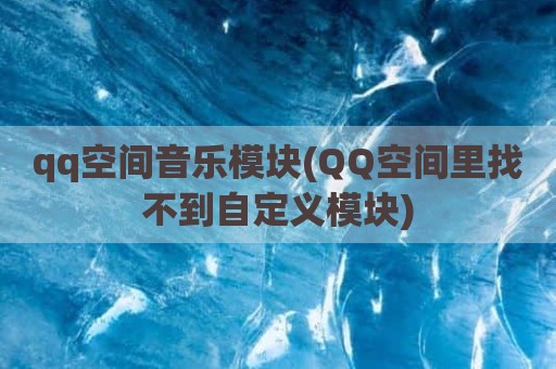 qq空间音乐模块(QQ空间里找不到自定义模块)