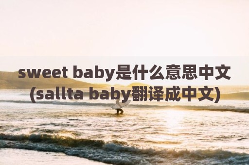 sweet baby是什么意思中文(sallta baby翻译成中文)
