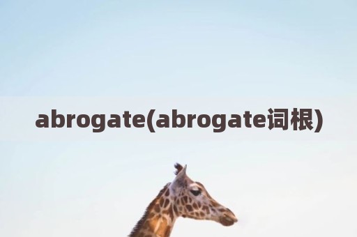 abrogate(abrogate词根)