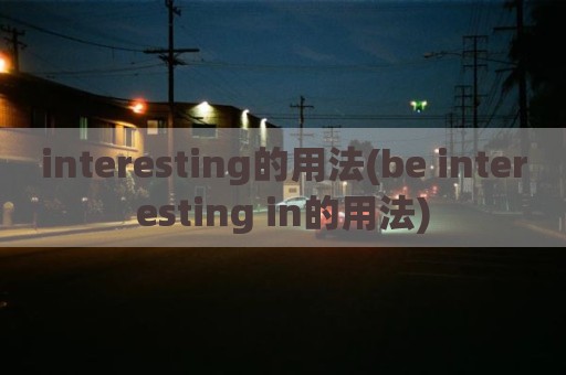 interesting的用法(be interesting in的用法)