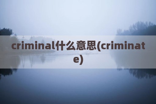 criminal什么意思(criminate)