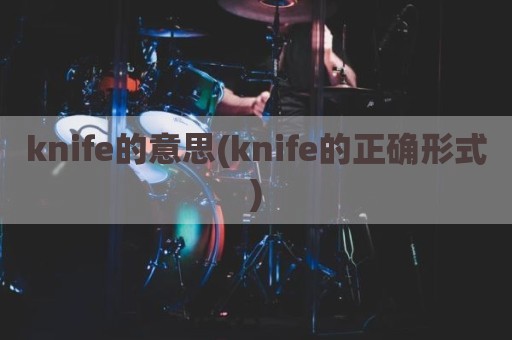 knife的意思(knife的正确形式)