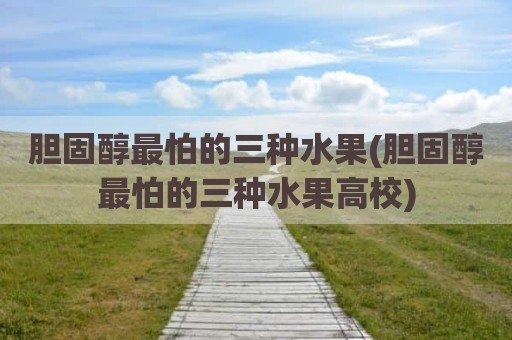胆固醇最怕的三种水果(胆固醇最怕的三种水果高校)