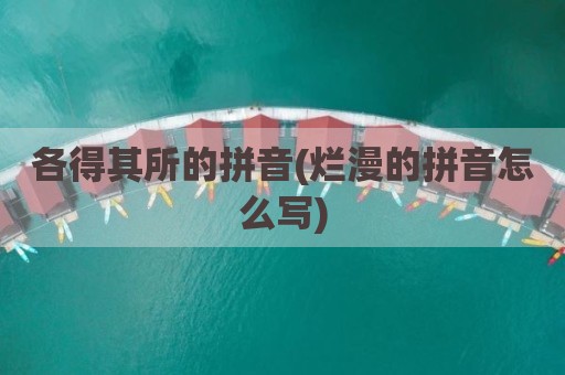 各得其所的拼音(烂漫的拼音怎么写)