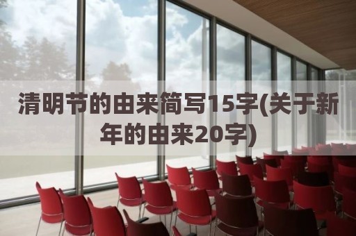 清明节的由来简写15字(关于新年的由来20字)
