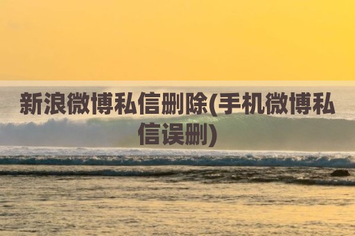 新浪微博私信删除(手机微博私信误删)