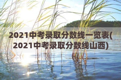 2021中考录取分数线一览表(2021中考录取分数线山西)