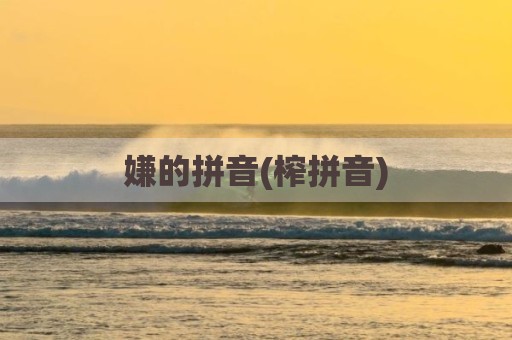 嫌的拼音(榨拼音)