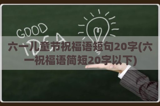 六一儿童节祝福语短句20字(六一祝福语简短20字以下)