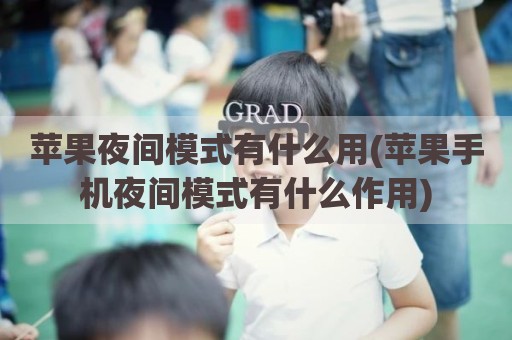 苹果夜间模式有什么用(苹果手机夜间模式有什么作用)