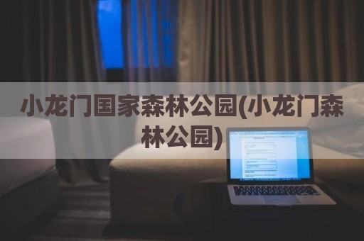 小龙门国家森林公园(小龙门森林公园)