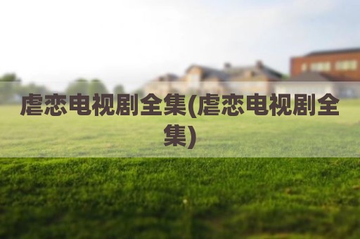 虐恋电视剧全集(虐恋电视剧全集)