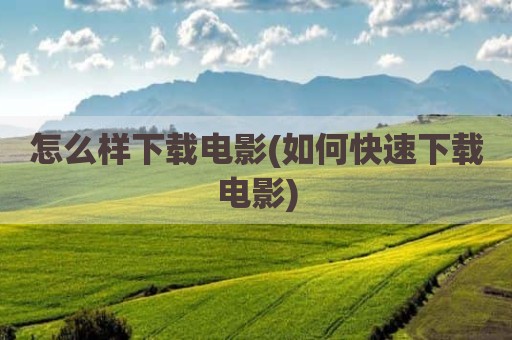 怎么样下载电影(如何快速下载电影)