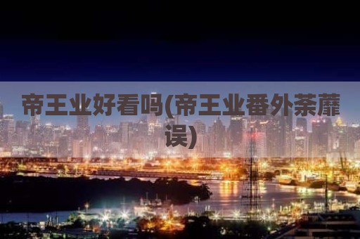 帝王业好看吗(帝王业番外荼蘼误)