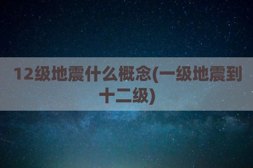 12级地震什么概念(一级地震到十二级)