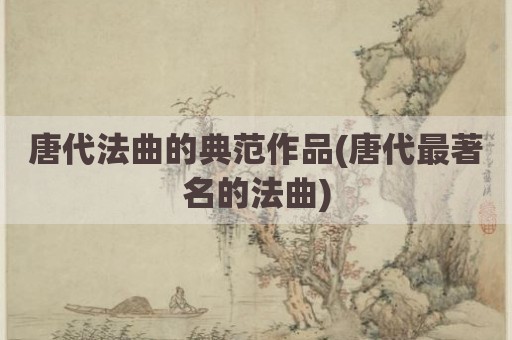 唐代法曲的典范作品(唐代最著名的法曲)